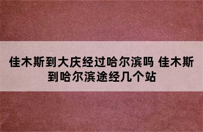 佳木斯到大庆经过哈尔滨吗 佳木斯到哈尔滨途经几个站